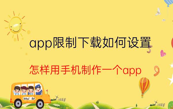 app限制下载如何设置 怎样用手机制作一个app？